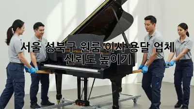 서울 성북구 원룸 이사, 용달 업체 신뢰도 높이기
